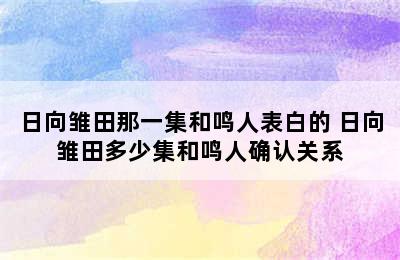 日向雏田那一集和鸣人表白的 日向雏田多少集和鸣人确认关系